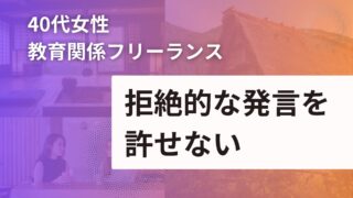 【40代 女性】教育関係フリーランス：拒絶的な発言を許せない