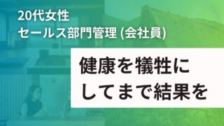 【20代 女性】セールス部門管理：健康を犠牲してまで結果を