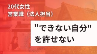 【20代 女性】営業職：「できない自分」を許せない